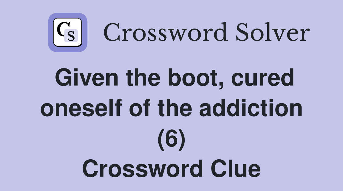 Given the boot, cured oneself of the addiction (6) Crossword Clue