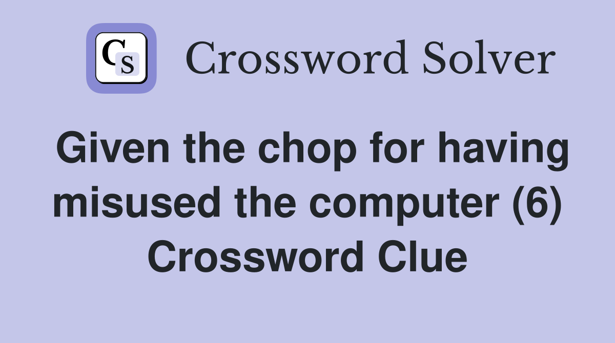Given the chop for having misused the computer (6) Crossword Clue