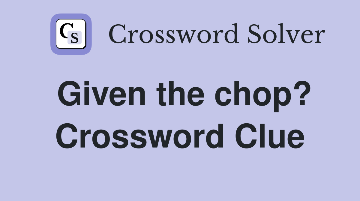 Given the chop? Crossword Clue