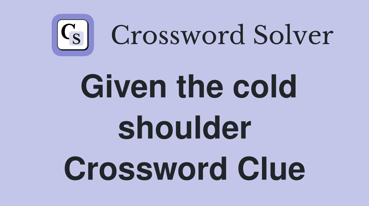 Given the cold shoulder Crossword Clue