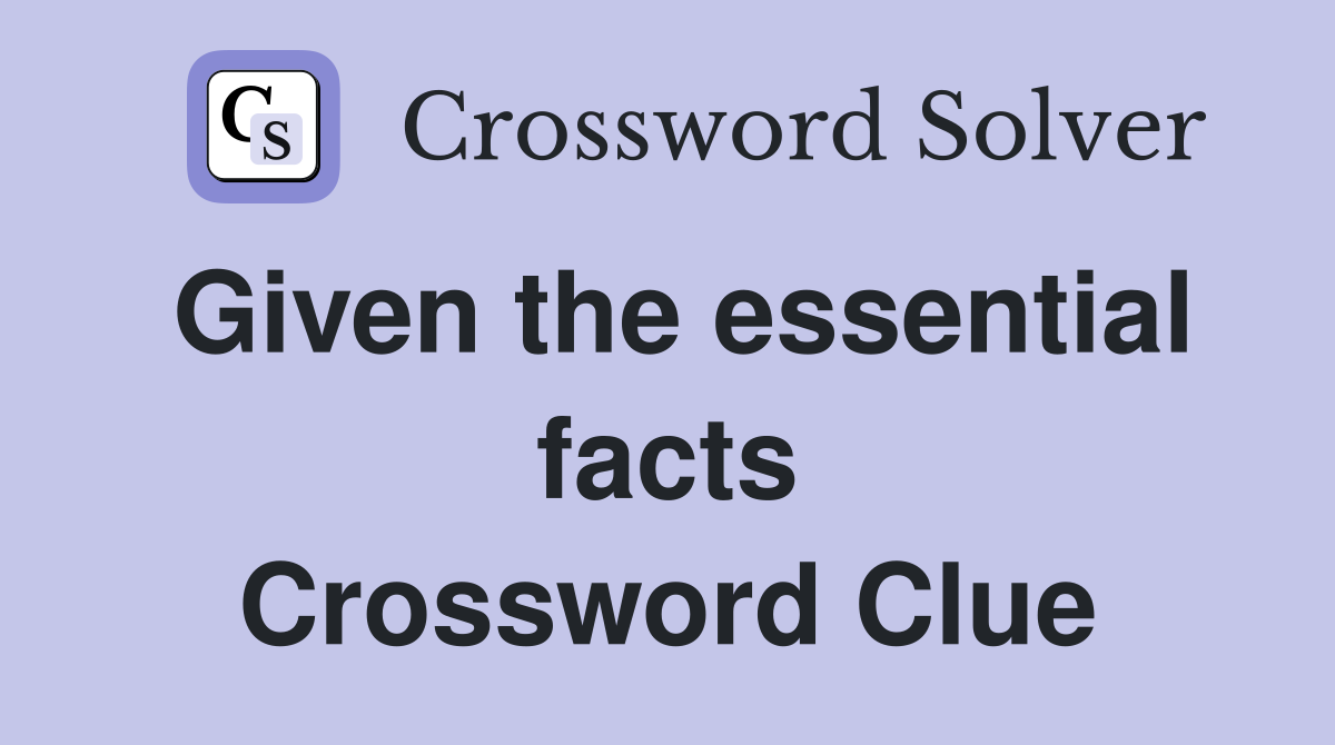 Given the essential facts Crossword Clue