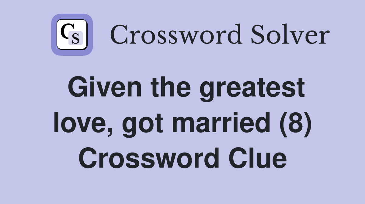 Given the greatest love, got married (8) Crossword Clue
