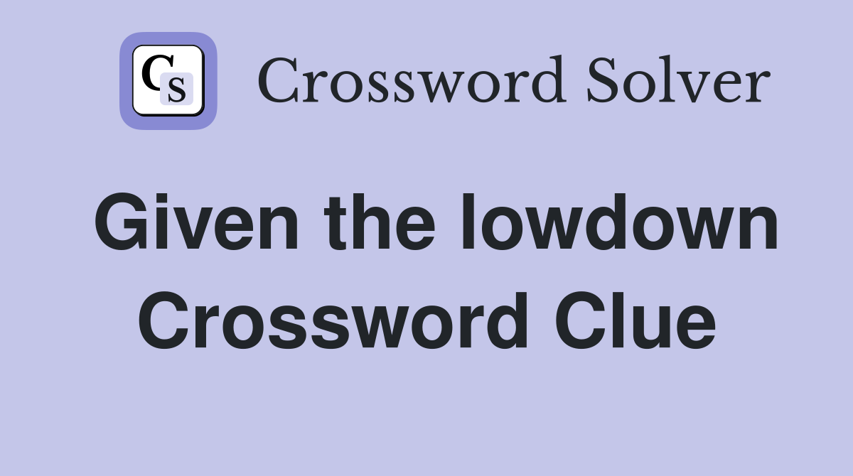 Given the lowdown Crossword Clue