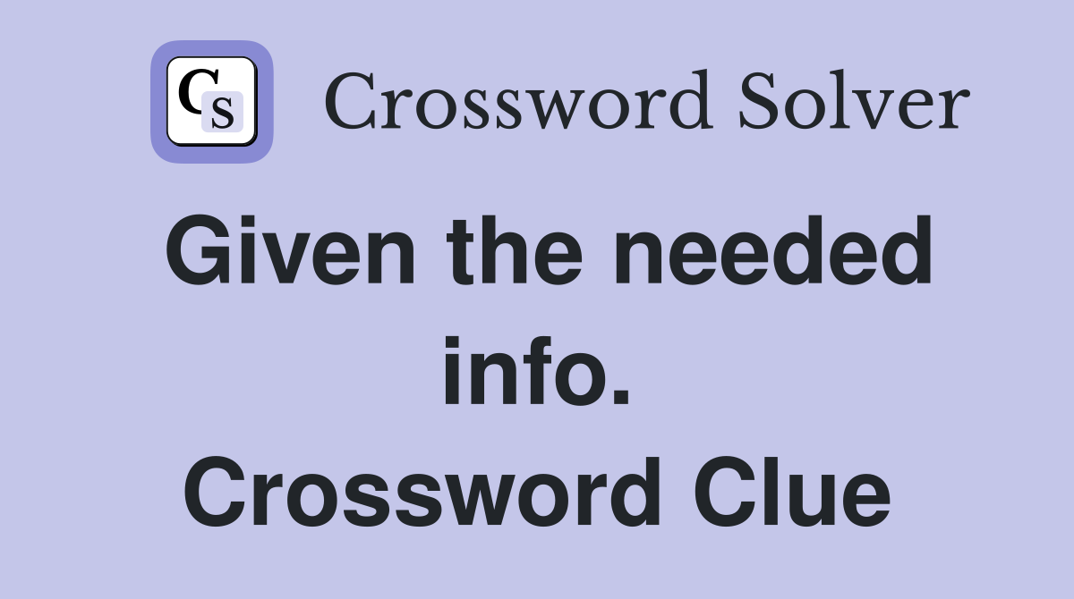 Given the needed info. Crossword Clue
