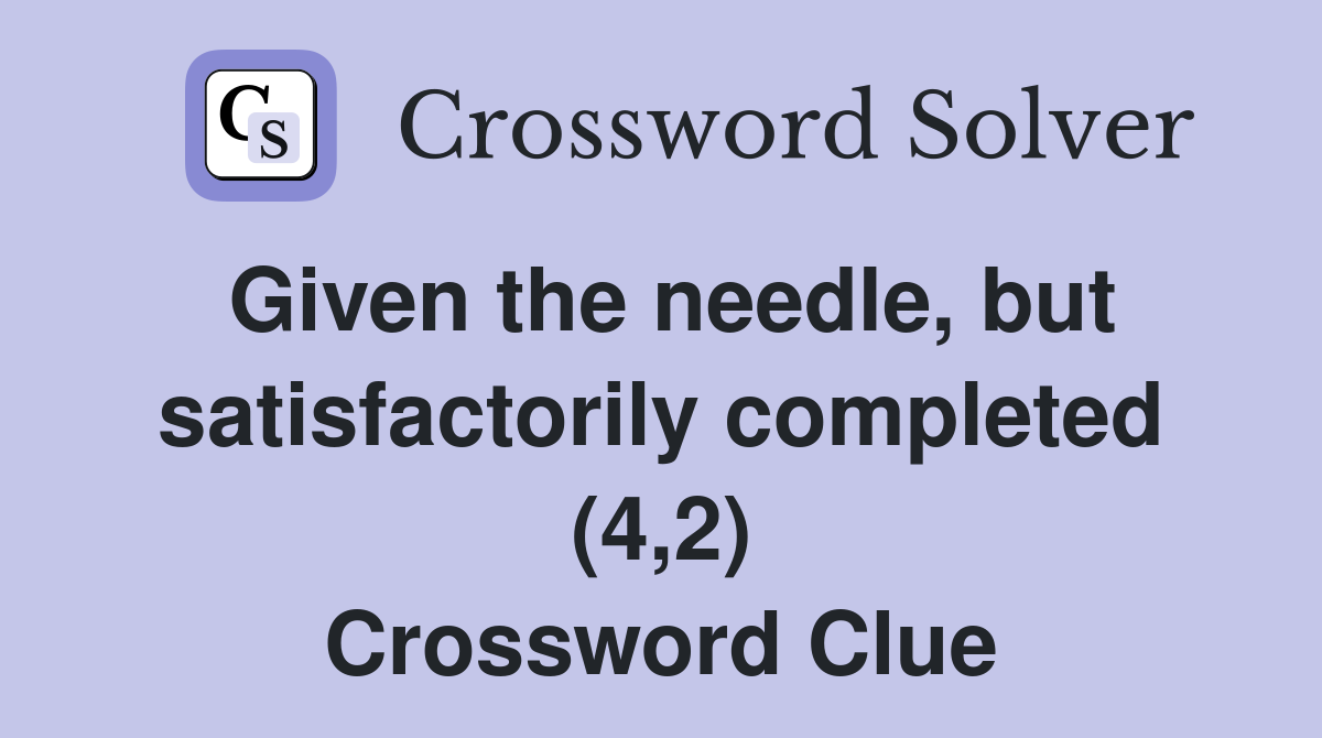 Given the needle, but satisfactorily completed (4,2) Crossword Clue