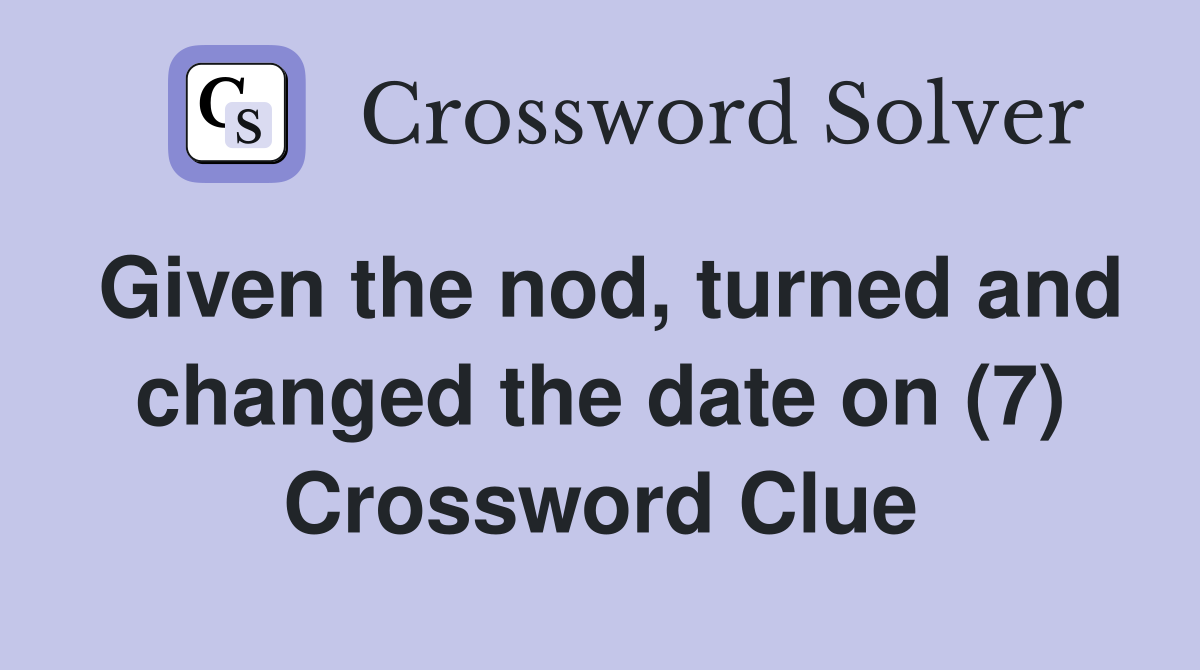 Given the nod, turned and changed the date on (7) Crossword Clue