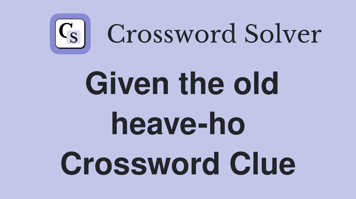 Given the old heave-ho Crossword Clue