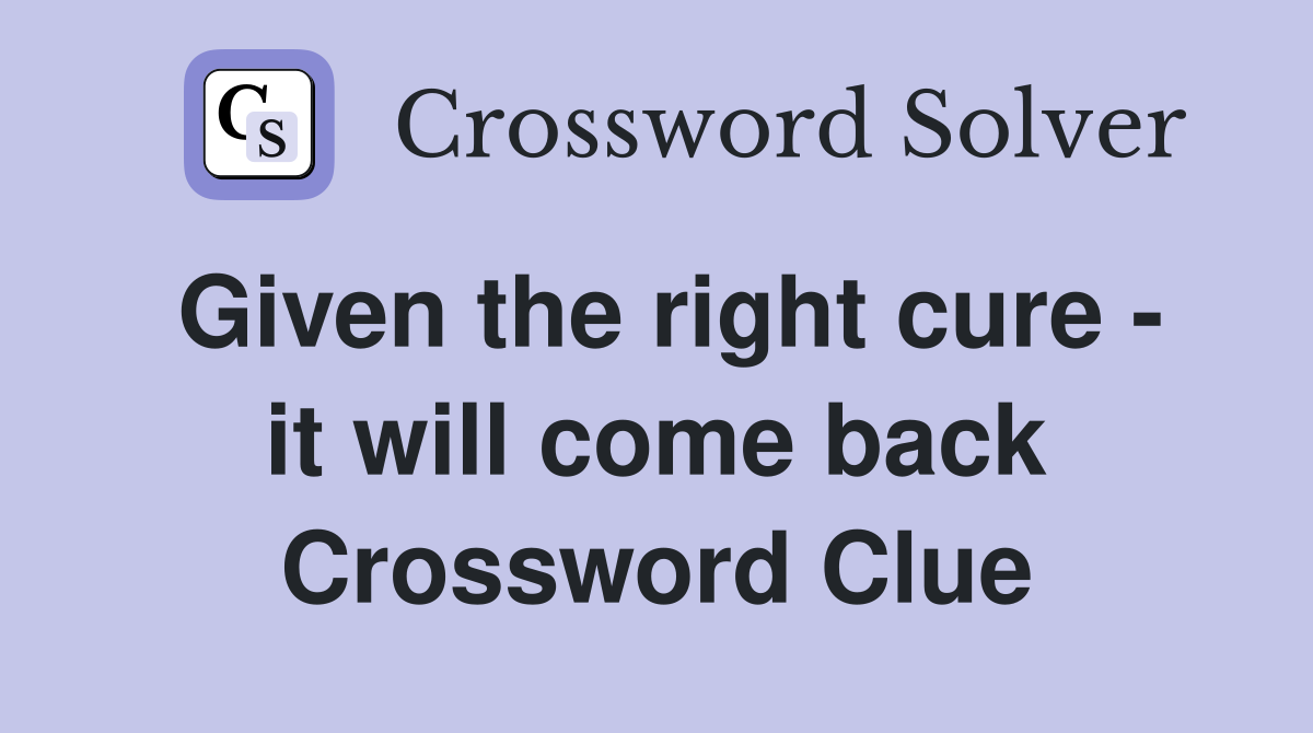 Given the right cure - it will come back Crossword Clue
