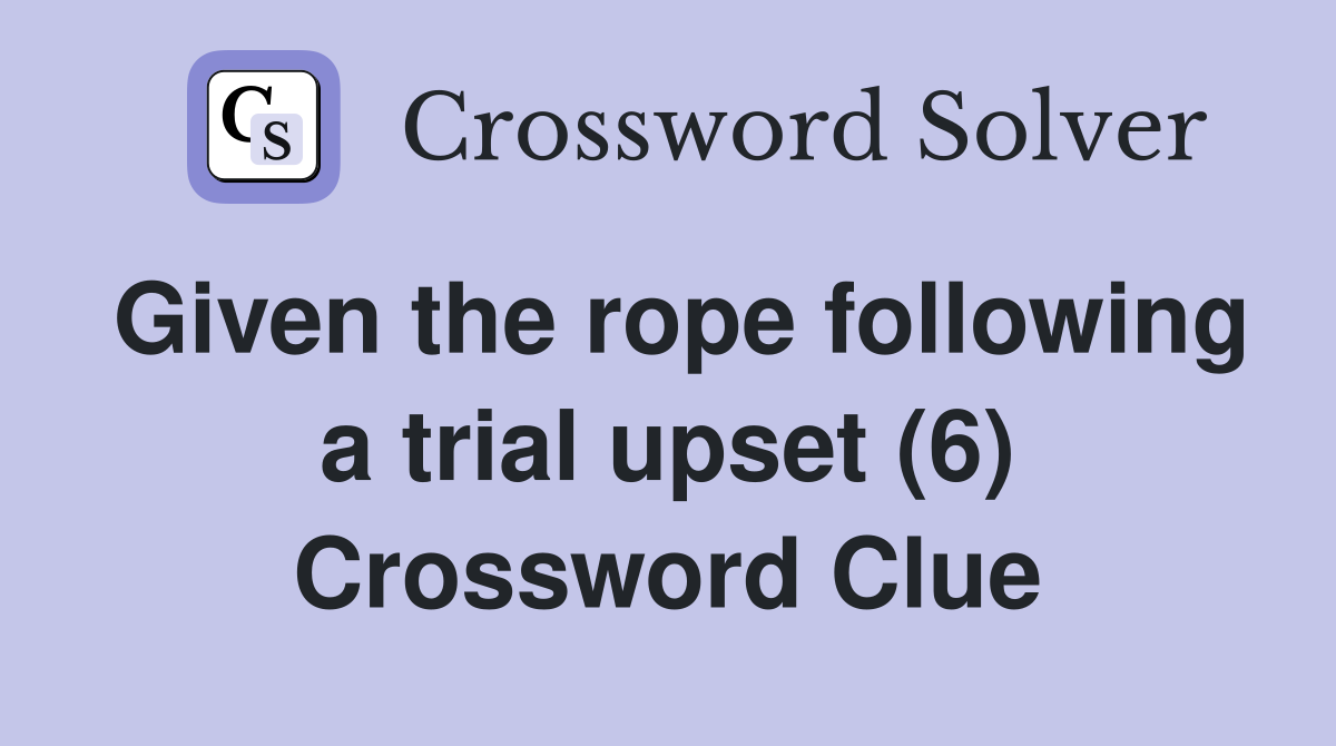 Given the rope following a trial upset (6) Crossword Clue