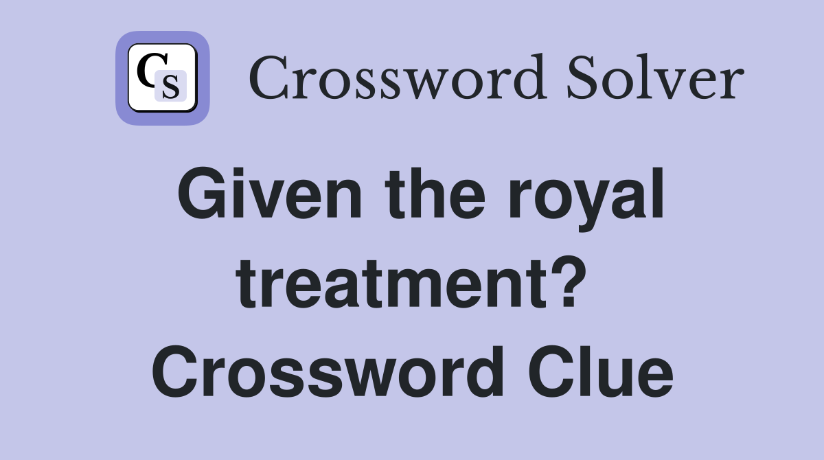 Given the royal treatment? Crossword Clue