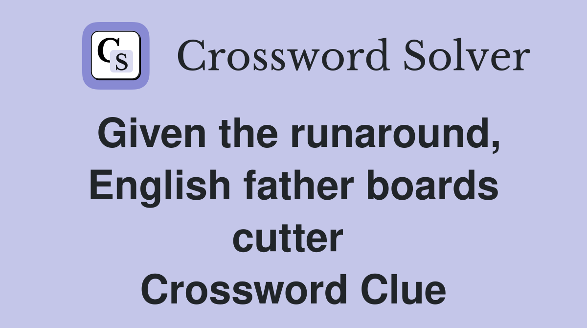 Given the runaround, English father boards cutter  Crossword Clue