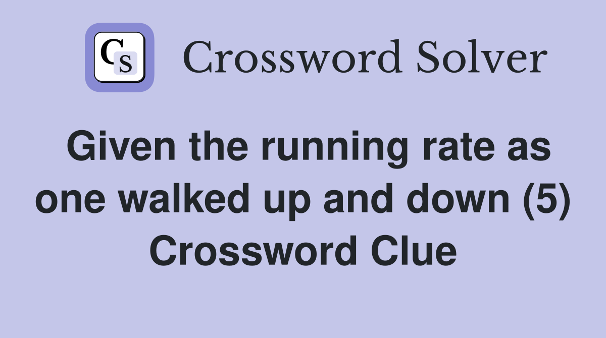 Given the running rate as one walked up and down (5) Crossword Clue