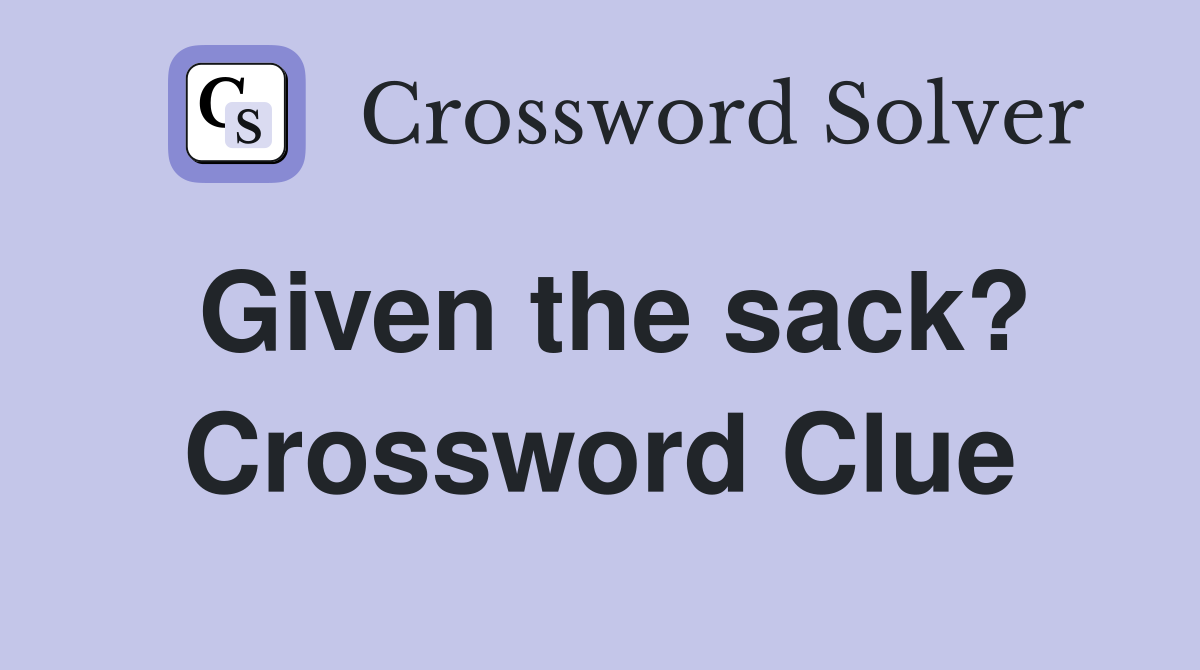 Given the sack? Crossword Clue