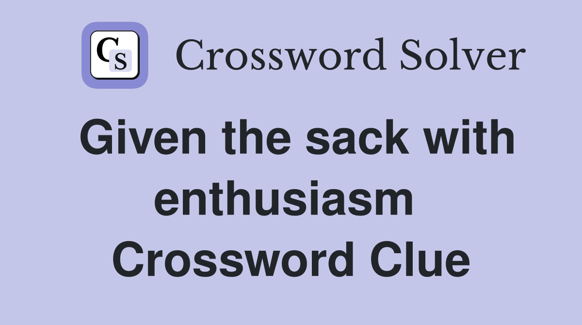 Given the sack with enthusiasm  Crossword Clue
