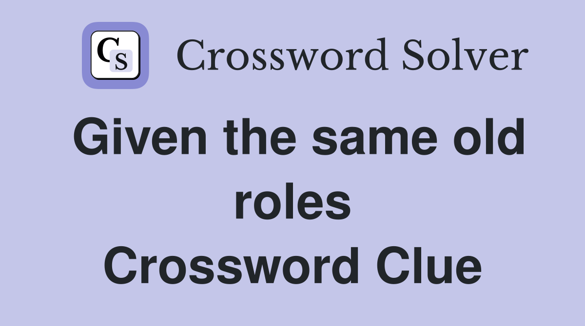 Given the same old roles Crossword Clue