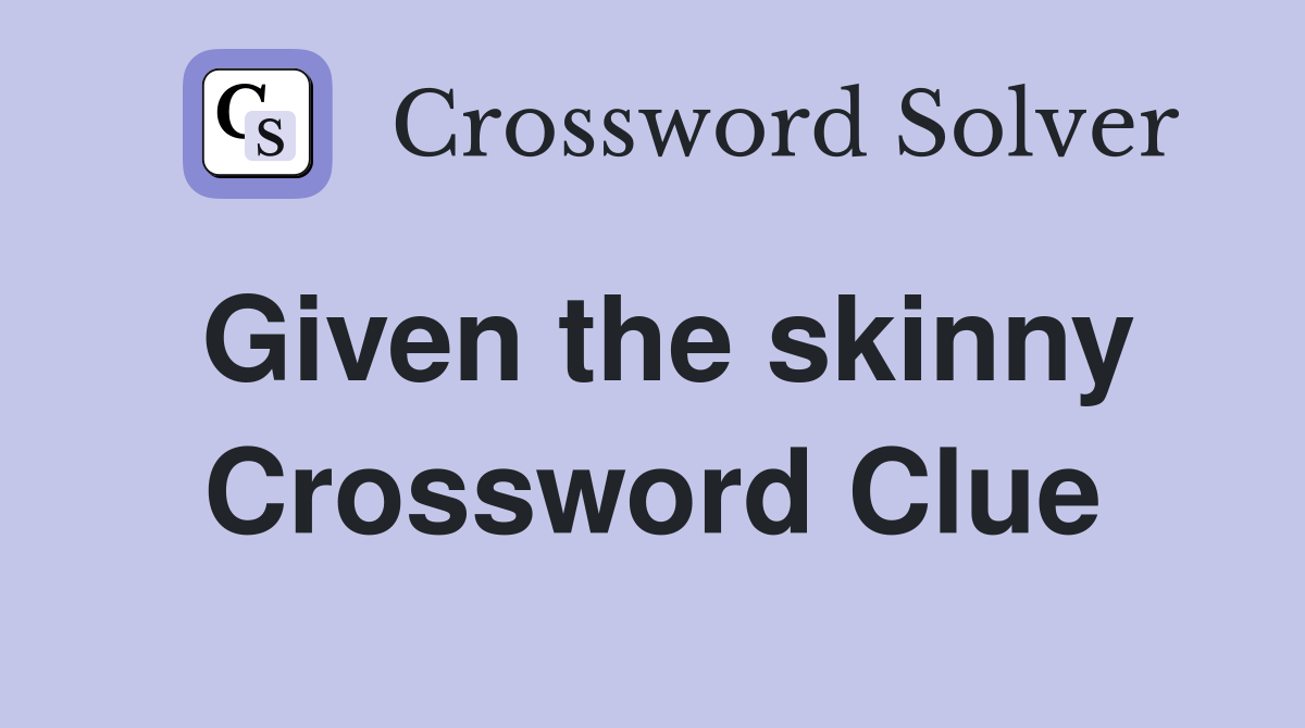 Given the skinny Crossword Clue