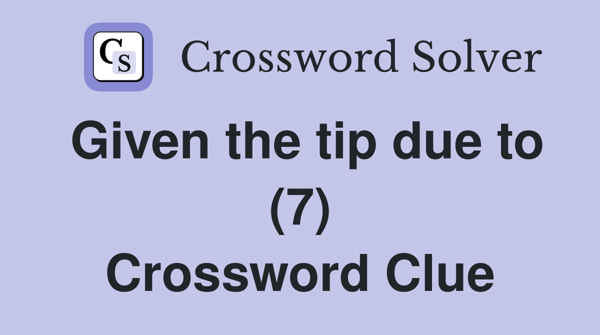 Given the tip due to (7) Crossword Clue