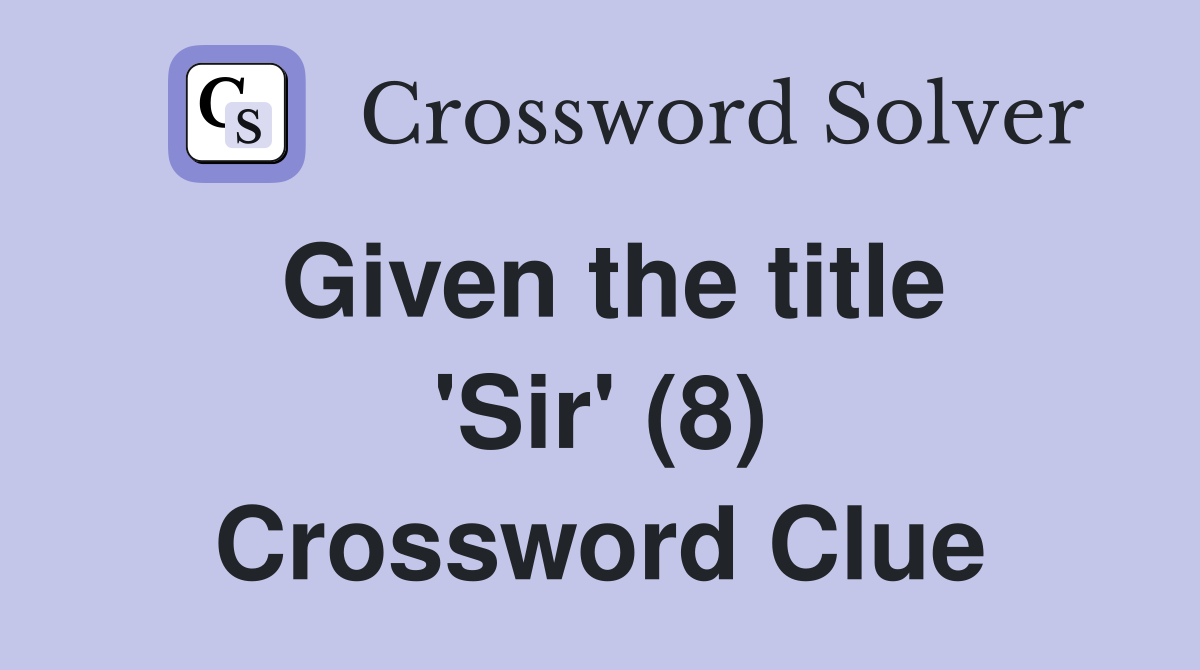 Given the title 'Sir' (8) Crossword Clue