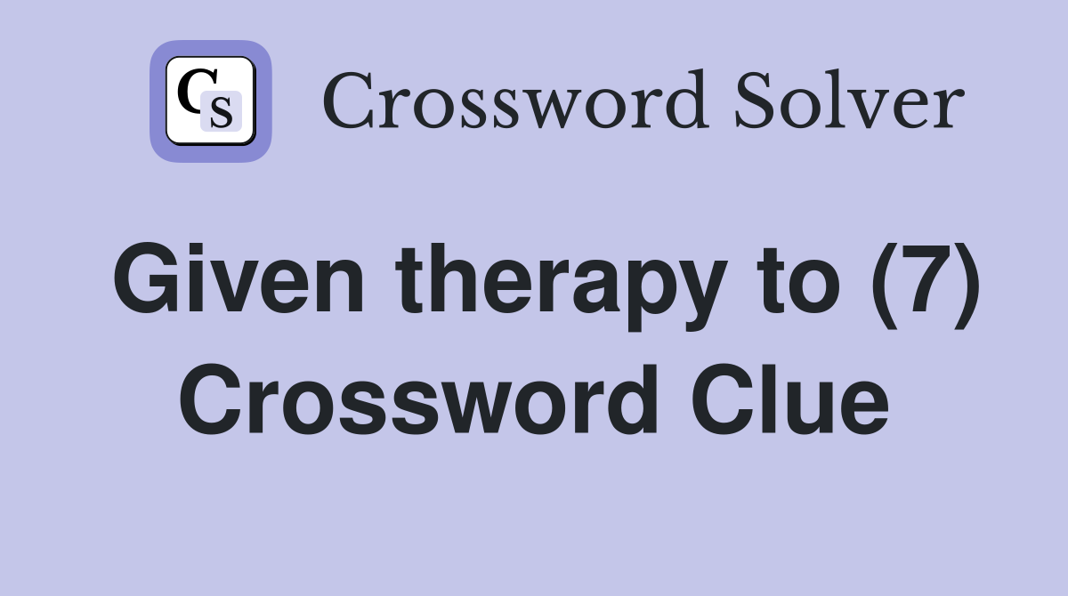 Given therapy to (7) Crossword Clue