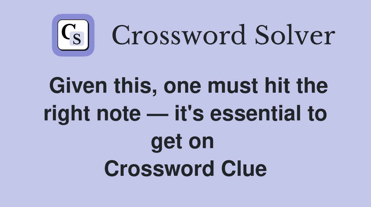 Given this, one must hit the right note — it's essential to get on  Crossword Clue