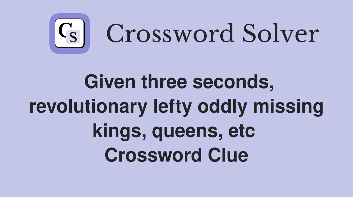 Given three seconds, revolutionary lefty oddly missing kings, queens, etc  Crossword Clue