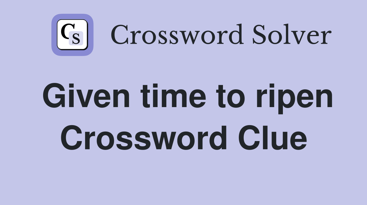 Given time to ripen Crossword Clue