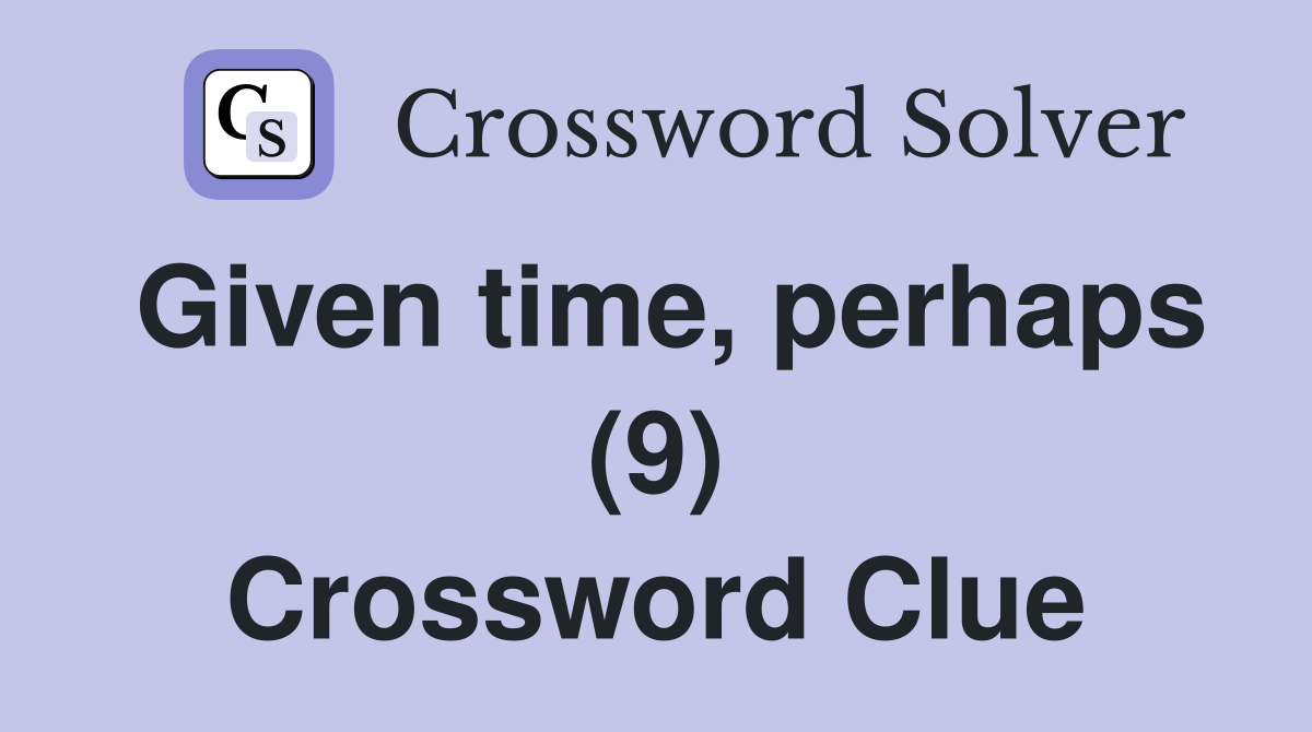 Given time, perhaps (9) Crossword Clue