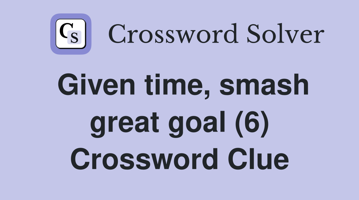 Given time, smash great goal (6) Crossword Clue