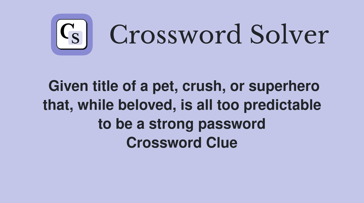 Given title of a pet, crush, or superhero that, while beloved, is all too predictable to be a strong password Crossword Clue