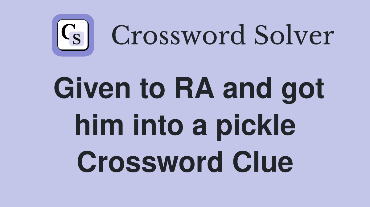 Given to RA and got him into a pickle Crossword Clue