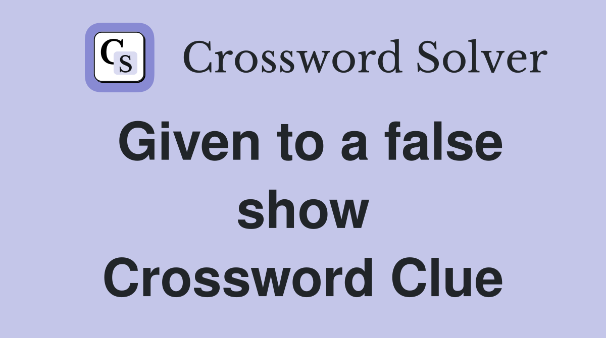 Given to a false show Crossword Clue