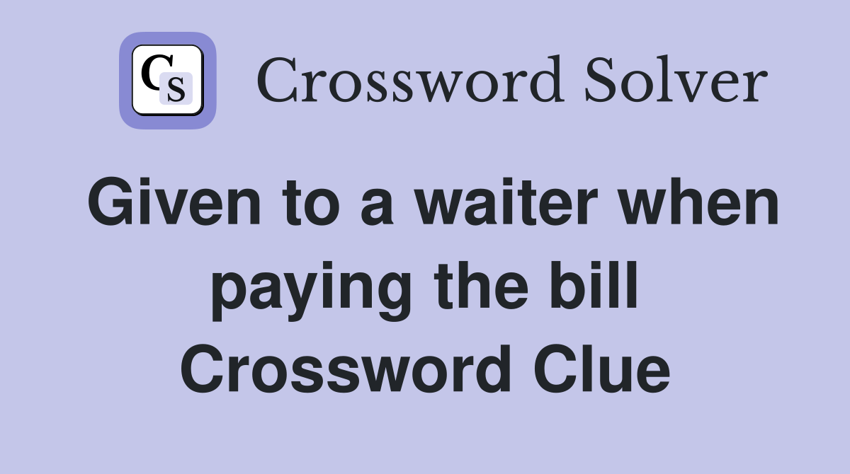 Given to a waiter when paying the bill Crossword Clue