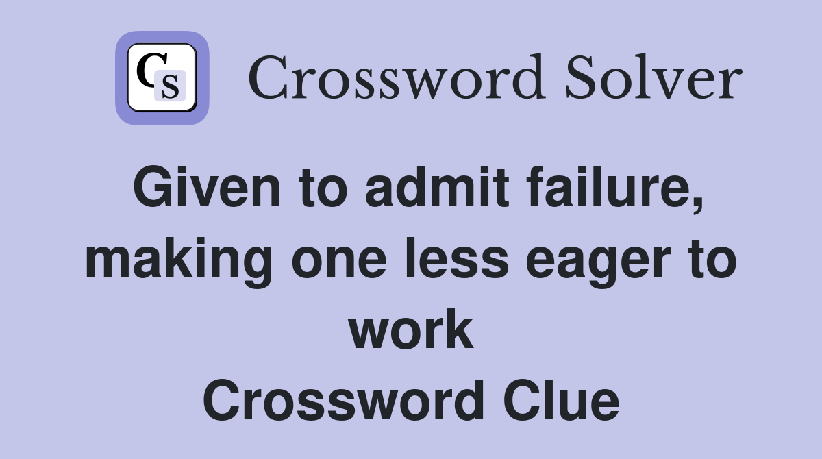 Given to admit failure, making one less eager to work Crossword Clue