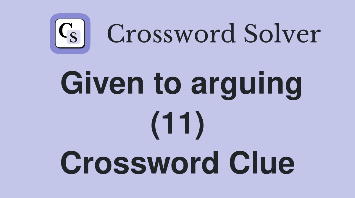 Given to arguing (11) Crossword Clue