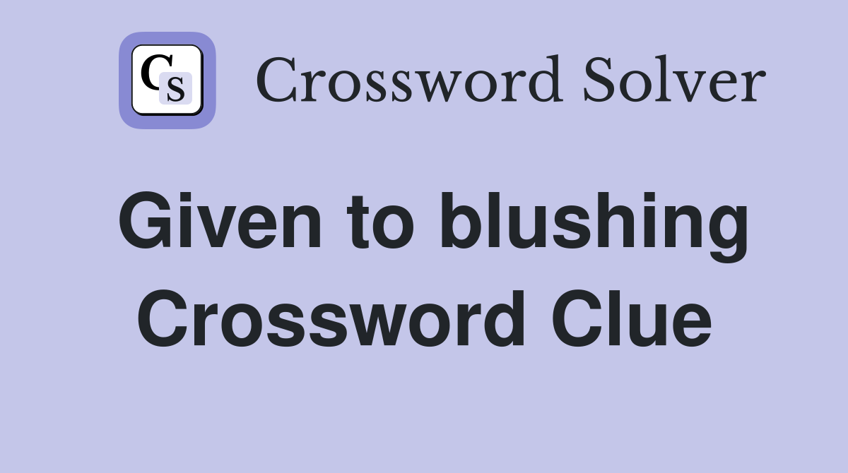 Given to blushing Crossword Clue