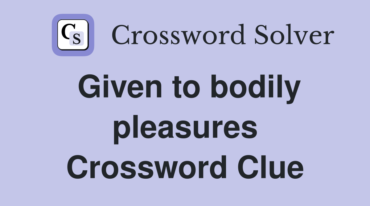 Given to bodily pleasures Crossword Clue