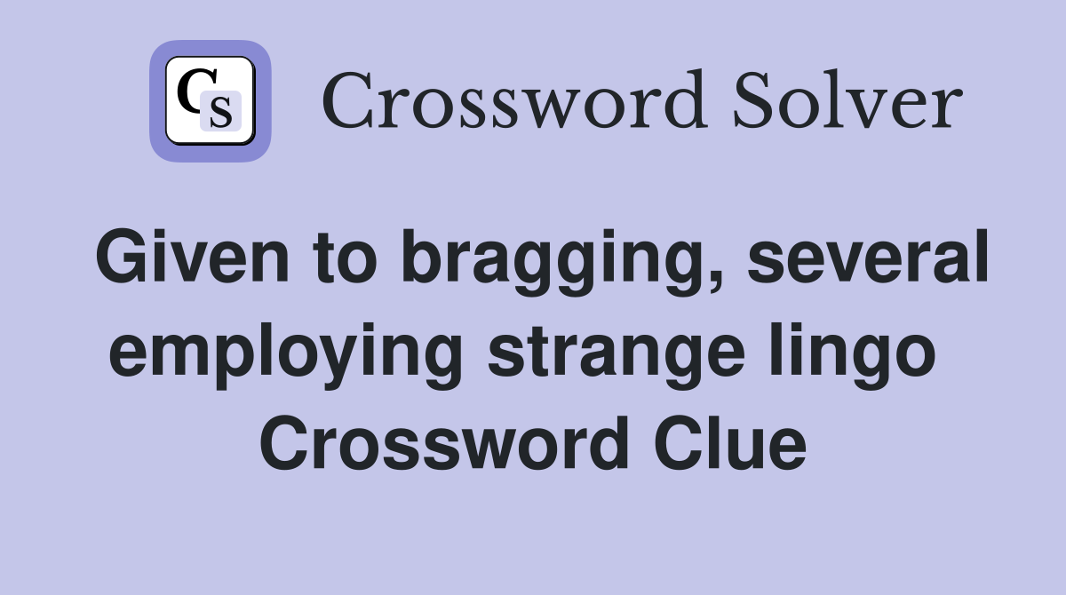 Given to bragging, several employing strange lingo  Crossword Clue