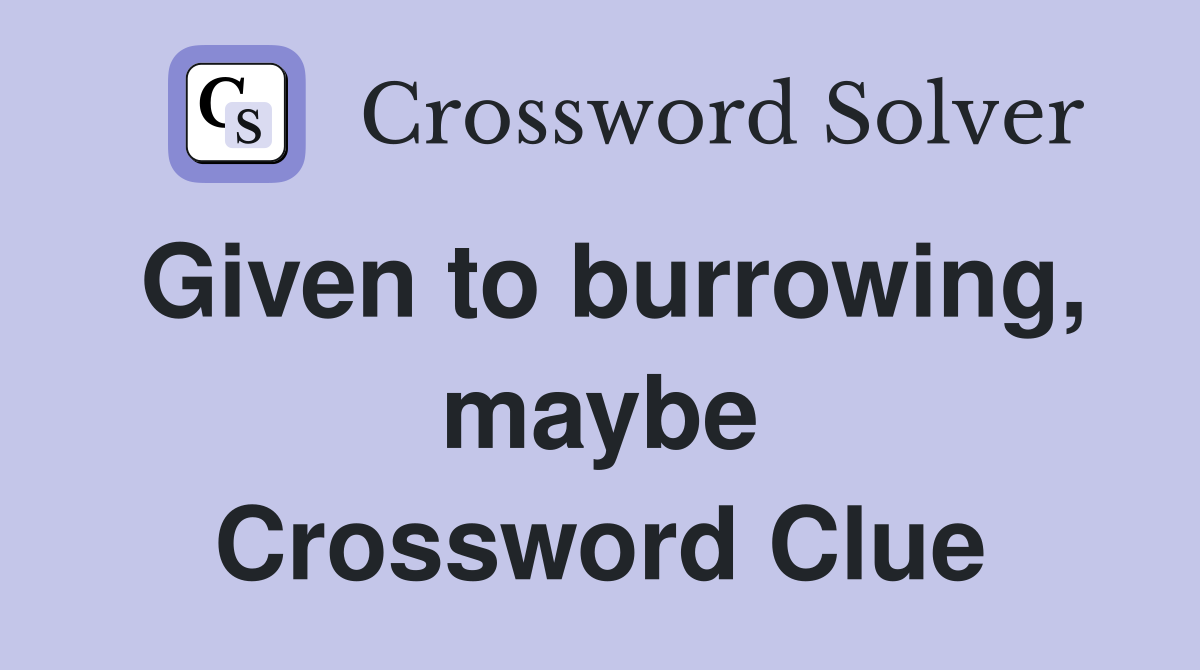 Given to burrowing, maybe Crossword Clue