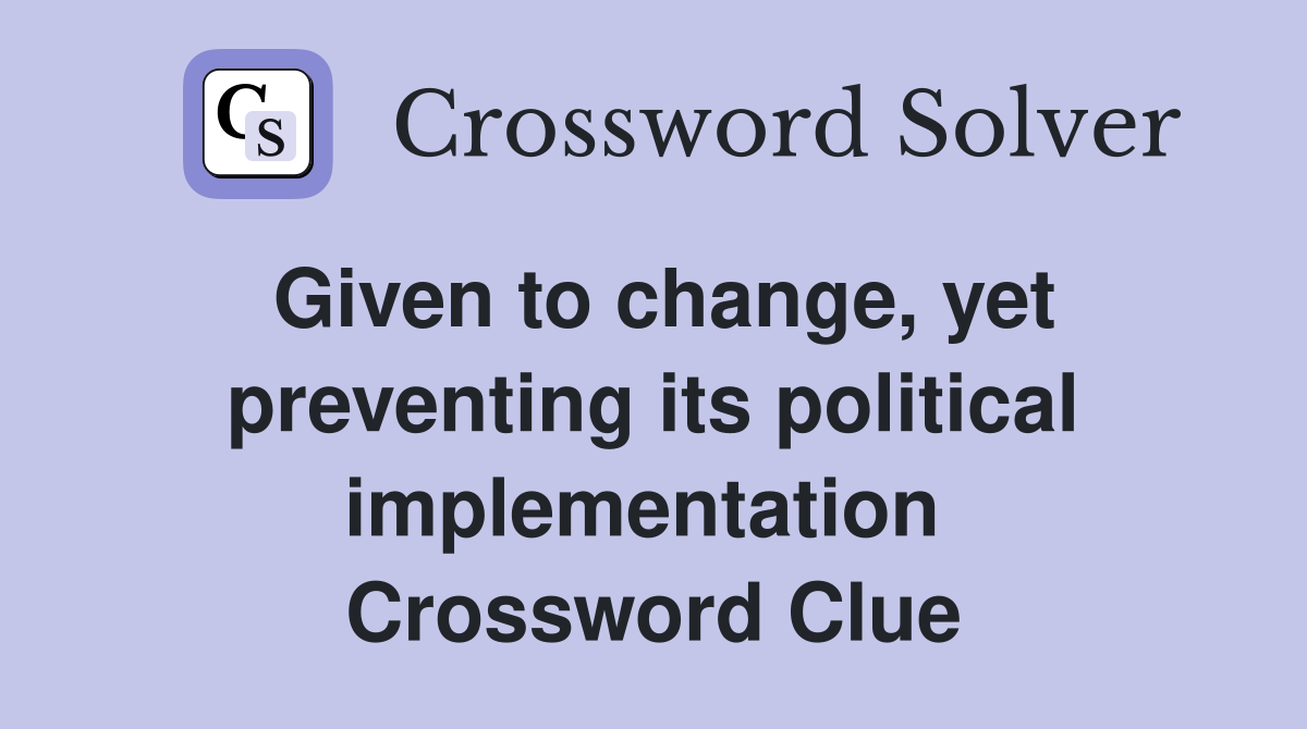 Given to change, yet preventing its political implementation  Crossword Clue