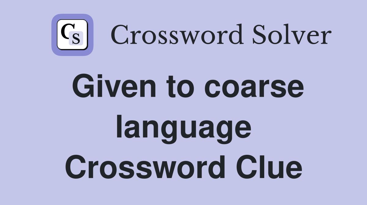 Given to coarse language Crossword Clue