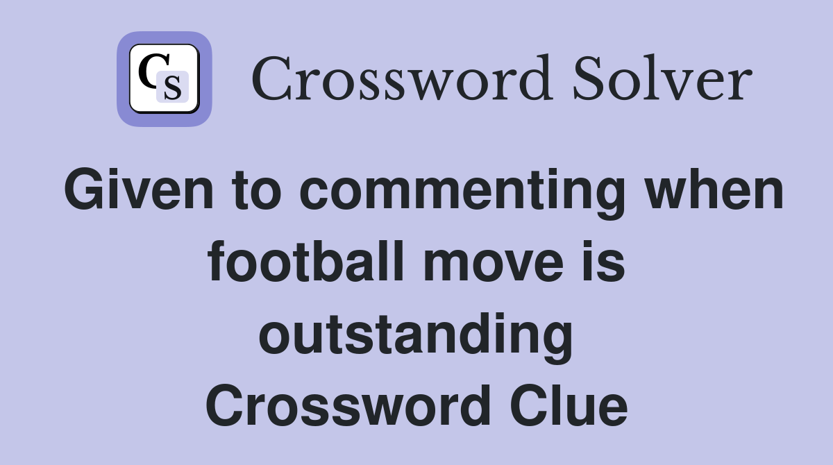 Given to commenting when football move is outstanding Crossword Clue