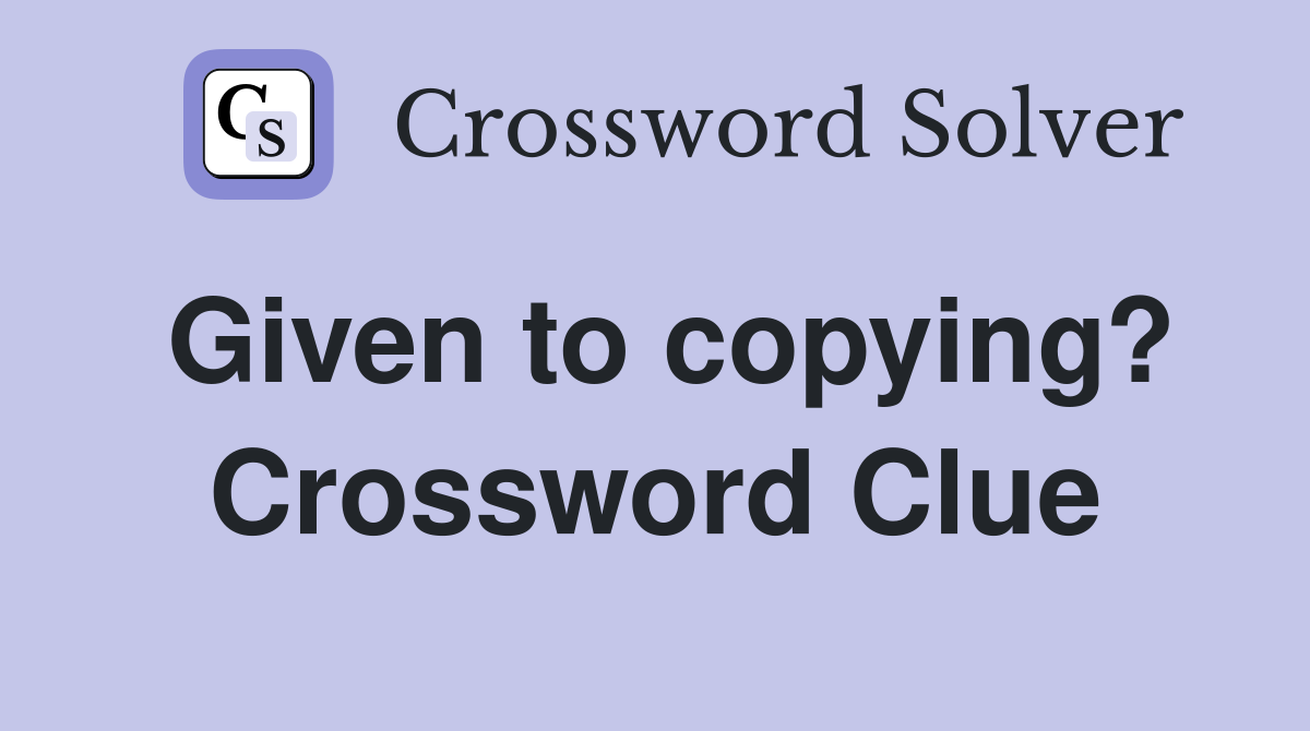 Given to copying? Crossword Clue