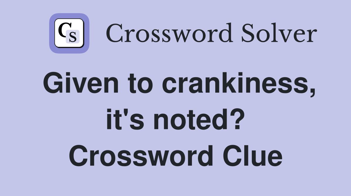 Given to crankiness, it's noted? Crossword Clue