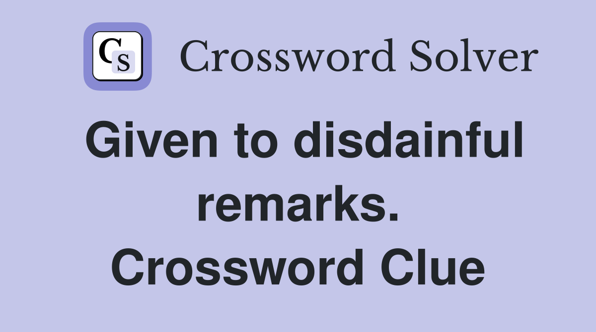 Given to disdainful remarks. Crossword Clue