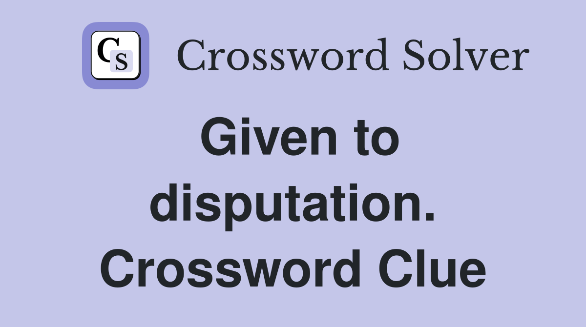 Given to disputation. Crossword Clue