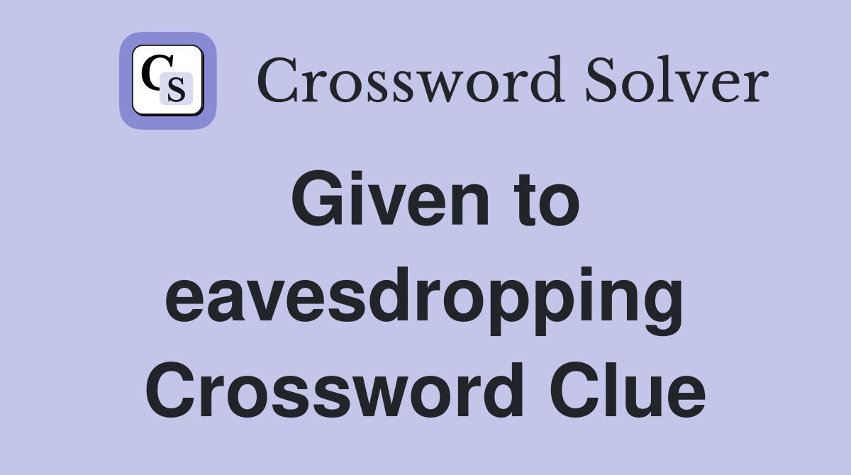 Given to eavesdropping Crossword Clue