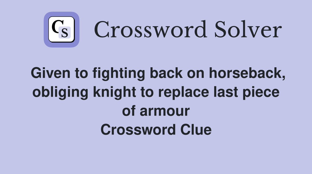 Given to fighting back on horseback, obliging knight to replace last piece of armour Crossword Clue