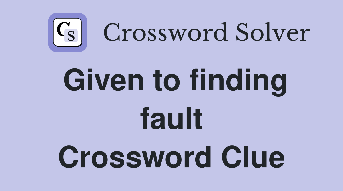 Given to finding fault Crossword Clue