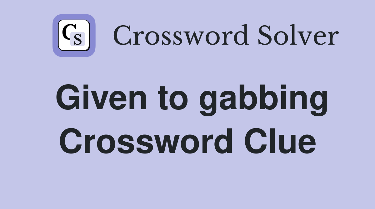 Given to gabbing Crossword Clue