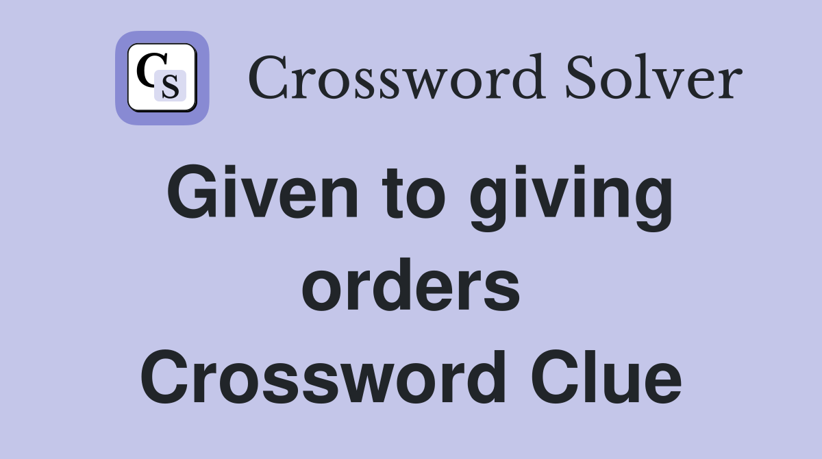 Given to giving orders Crossword Clue